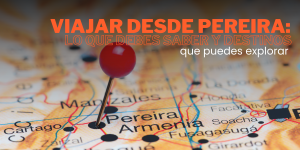 Lee más sobre el artículo Viajar desde Pereira: lo que debes saber y destinos que puedes explorar